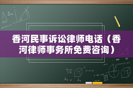 香河民事訴訟律師電話（香河律師事務(wù)所免費(fèi)咨詢）