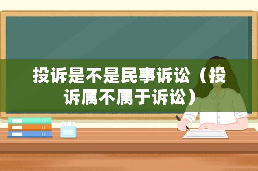 投訴是不是民事訴訟（投訴屬不屬于訴訟）