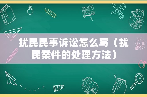 擾民民事訴訟怎么寫（擾民案件的處理方法）