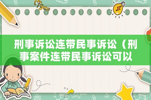 刑事訴訟連帶民事訴訟（刑事案件連帶民事訴訟可以嗎）