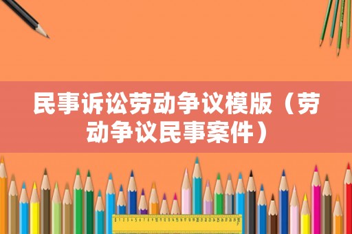 民事訴訟勞動爭議模版（勞動爭議民事案件）