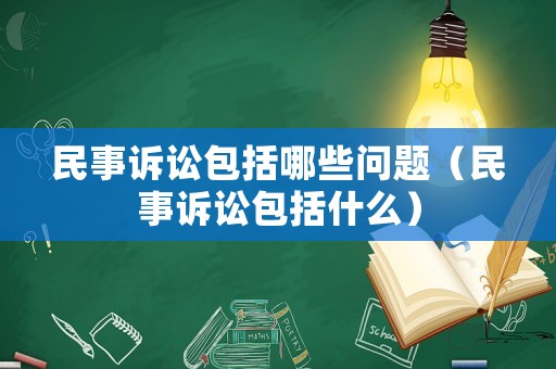 民事訴訟包括哪些問題（民事訴訟包括什么）