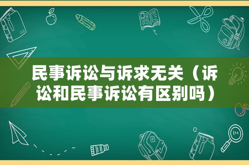 民事訴訟與訴求無(wú)關(guān)（訴訟和民事訴訟有區(qū)別嗎）