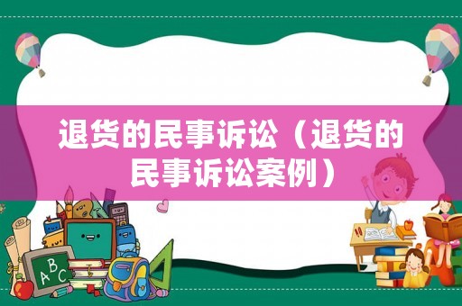 退貨的民事訴訟（退貨的民事訴訟案例）