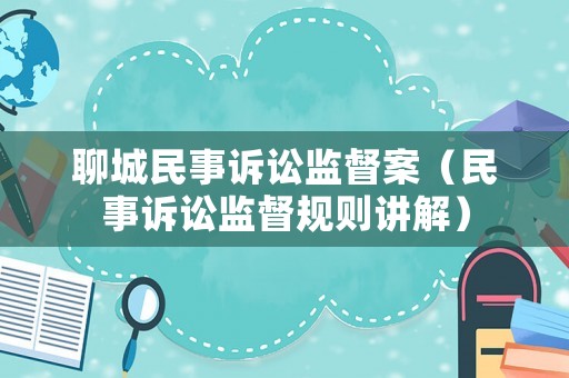 聊城民事訴訟監督案（民事訴訟監督規則講解）