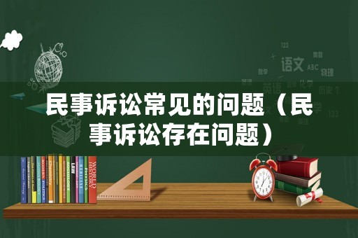 民事訴訟常見的問題（民事訴訟存在問題）