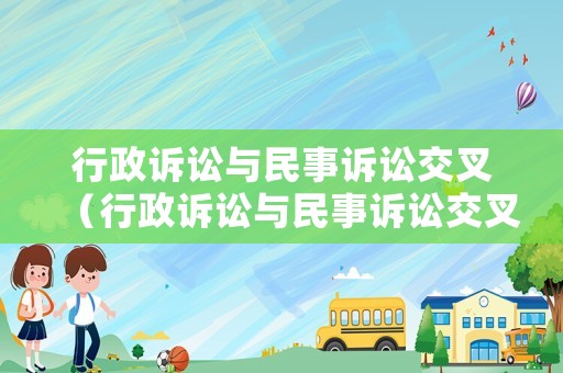 行政訴訟與民事訴訟交叉（行政訴訟與民事訴訟交叉的區別）