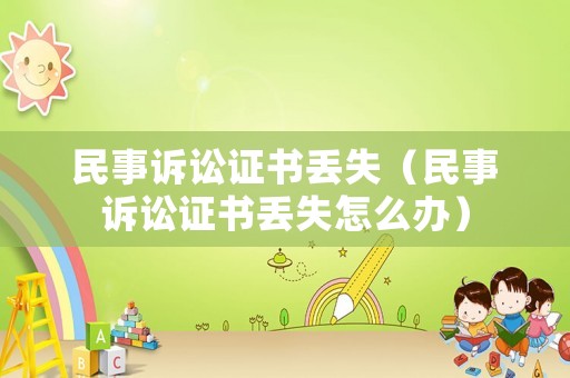 民事訴訟證書丟失（民事訴訟證書丟失怎么辦）