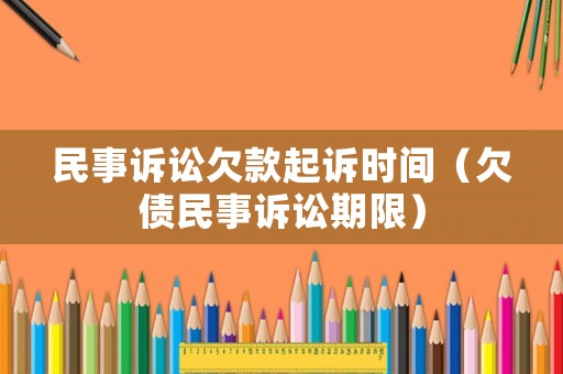 民事訴訟欠款起訴時間（欠債民事訴訟期限）