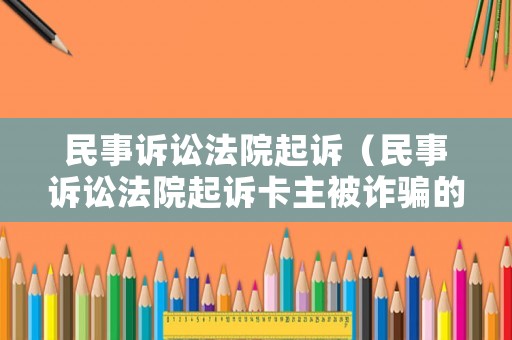 民事訴訟法院起訴（民事訴訟法院起訴卡主被詐騙的錢能要回來嗎）