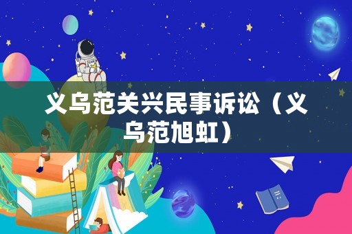 義烏范關興民事訴訟（義烏范旭虹）