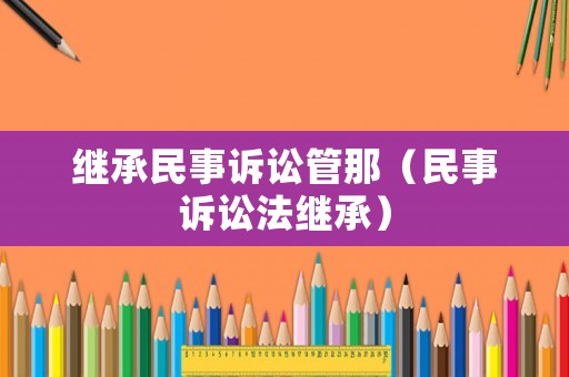 繼承民事訴訟管那（民事訴訟法繼承）