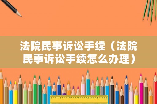 法院民事訴訟手續（法院民事訴訟手續怎么辦理）
