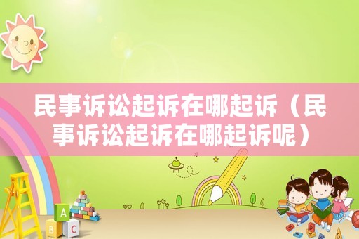 民事訴訟起訴在哪起訴（民事訴訟起訴在哪起訴呢）