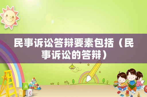 民事訴訟答辯要素包括（民事訴訟的答辯）