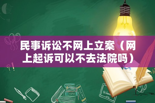 民事訴訟不網(wǎng)上立案（網(wǎng)上起訴可以不去法院嗎）