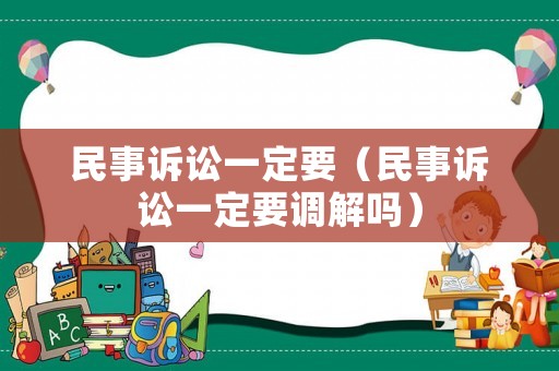 民事訴訟一定要（民事訴訟一定要調(diào)解嗎）