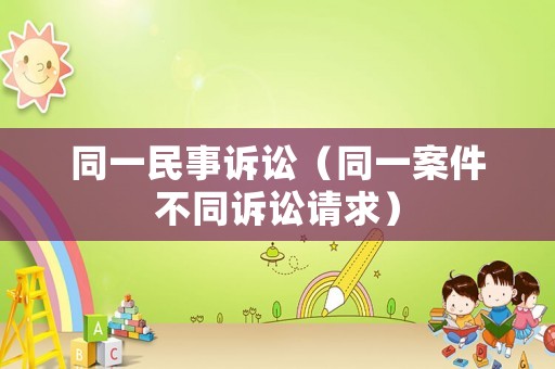 同一民事訴訟（同一案件不同訴訟請求）