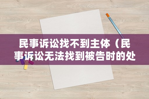 民事訴訟找不到主體（民事訴訟無法找到被告時的處理）