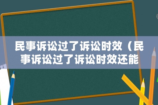 民事訴訟過了訴訟時效（民事訴訟過了訴訟時效還能翻案嗎）