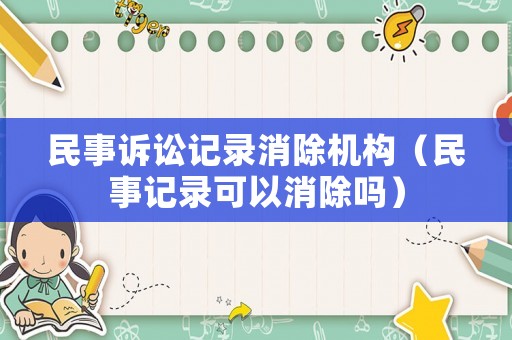 民事訴訟記錄消除機構（民事記錄可以消除嗎）