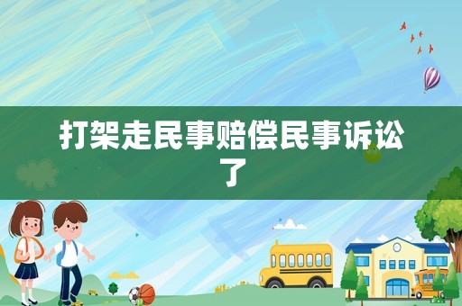 打架走民事賠償民事訴訟了
