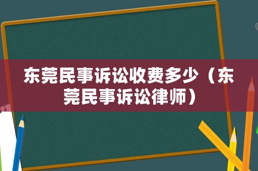 東莞民事訴訟收費多少（東莞民事訴訟律師）
