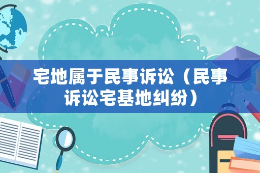 宅地屬于民事訴訟（民事訴訟宅基地糾紛）