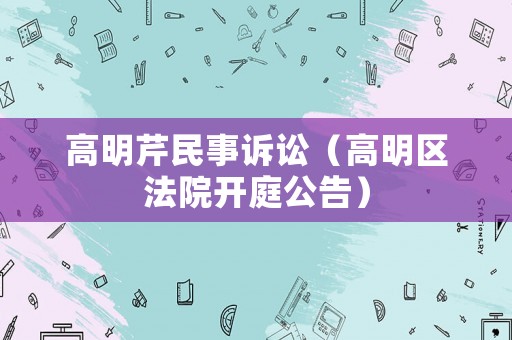高明芹民事訴訟（高明區法院開庭公告）