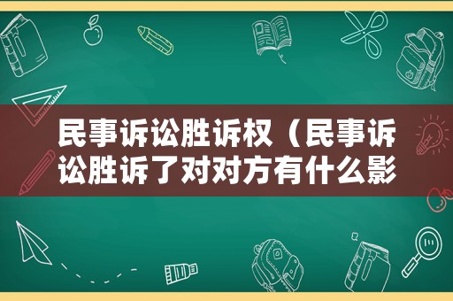 民事訴訟勝訴權（民事訴訟勝訴了對對方有什么影響）