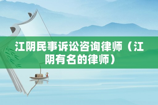 江陰民事訴訟咨詢律師（江陰有名的律師）