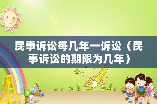 民事訴訟每幾年一訴訟（民事訴訟的期限為幾年）
