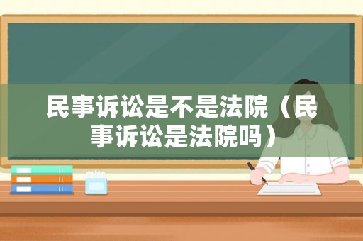 民事訴訟是不是法院（民事訴訟是法院嗎）