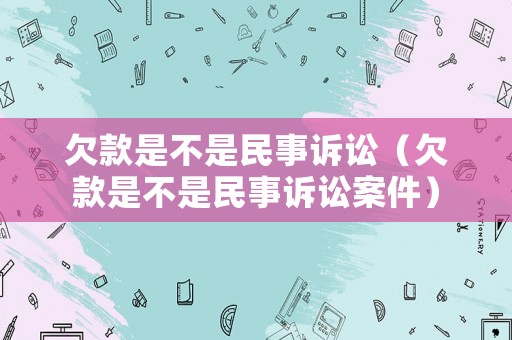欠款是不是民事訴訟（欠款是不是民事訴訟案件）