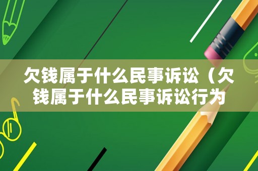 欠錢屬于什么民事訴訟（欠錢屬于什么民事訴訟行為）