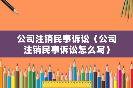 公司注銷民事訴訟（公司注銷民事訴訟怎么寫）