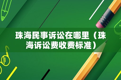 珠海民事訴訟在哪里（珠海訴訟費收費標準）