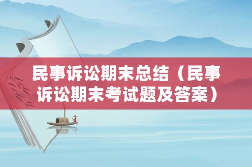 民事訴訟期末總結(jié)（民事訴訟期末考試題及答案）