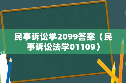 民事訴訟學(xué)2099答案（民事訴訟法學(xué)01109）