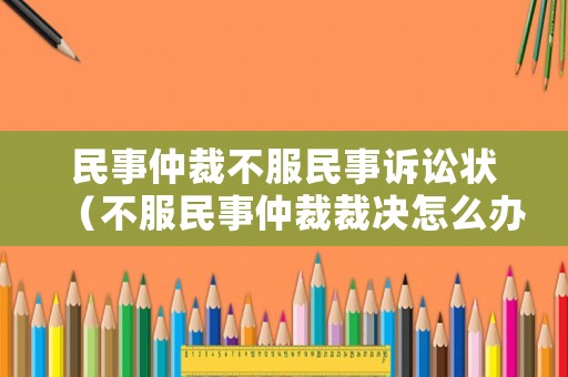 民事仲裁不服民事訴訟狀（不服民事仲裁裁決怎么辦）