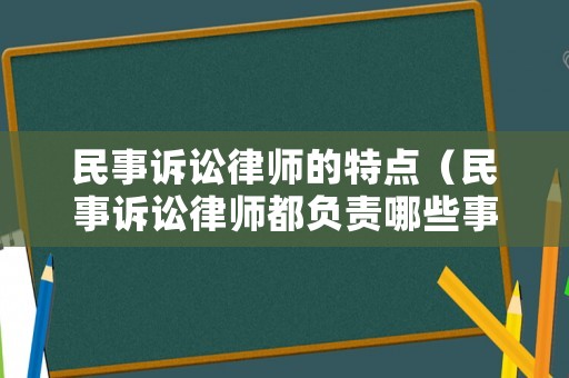 民事訴訟律師的特點(diǎn)（民事訴訟律師都負(fù)責(zé)哪些事）