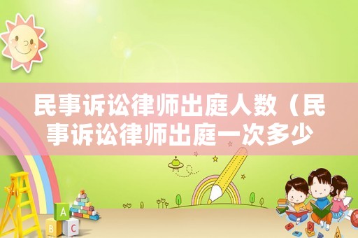 民事訴訟律師出庭人數（民事訴訟律師出庭一次多少錢）