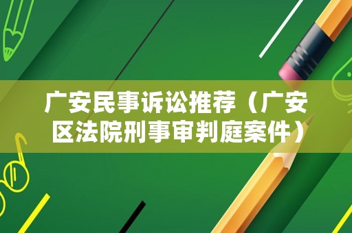 廣安民事訴訟推薦（廣安區(qū)法院刑事審判庭案件）