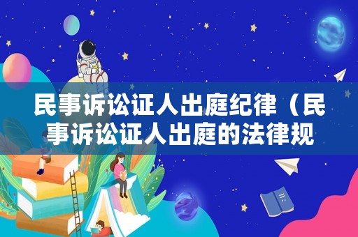 民事訴訟證人出庭紀律（民事訴訟證人出庭的法律規定）