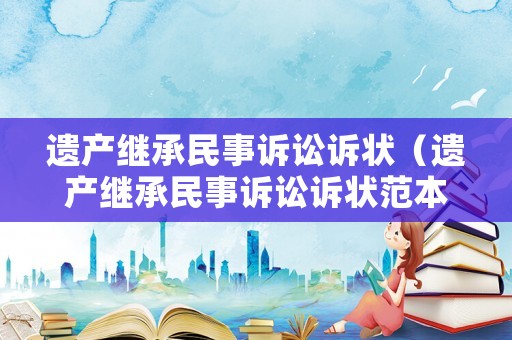 遺產繼承民事訴訟訴狀（遺產繼承民事訴訟訴狀范本）