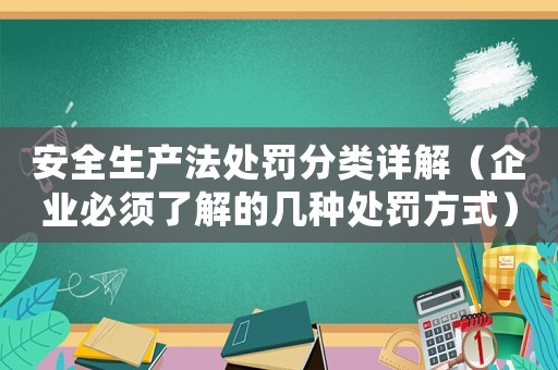 安全生產(chǎn)法處罰分類詳解（企業(yè)必須了解的幾種處罰方式）