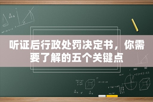 聽證后行政處罰決定書，你需要了解的五個關鍵點
