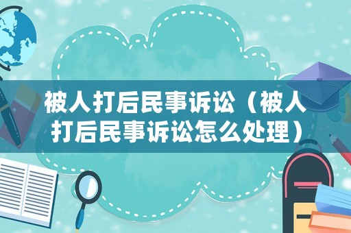 被人打后民事訴訟（被人打后民事訴訟怎么處理）