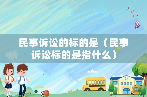 民事訴訟的標的是（民事訴訟標的是指什么）