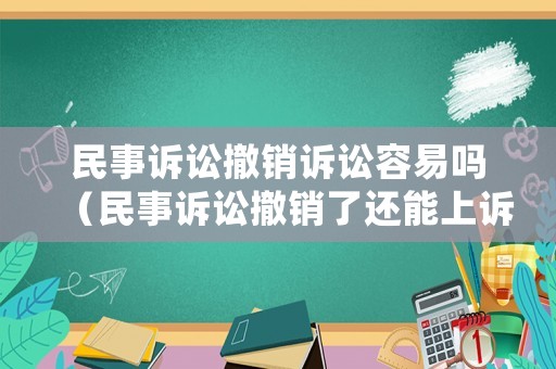 民事訴訟撤銷訴訟容易嗎（民事訴訟撤銷了還能上訴嗎）
